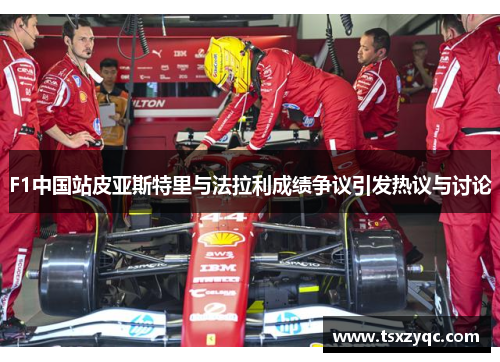F1中国站皮亚斯特里与法拉利成绩争议引发热议与讨论