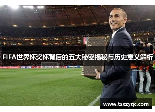 FIFA世界杯奖杯背后的五大秘密揭秘与历史意义解析