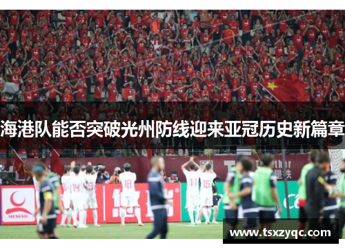 海港队能否突破光州防线迎来亚冠历史新篇章
