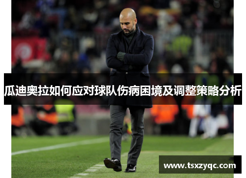 瓜迪奥拉如何应对球队伤病困境及调整策略分析