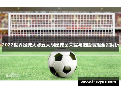 2022世界足球大赛五大明星球员荣耀与巅峰表现全景解析