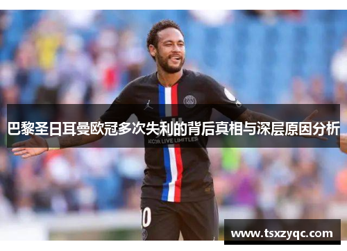 巴黎圣日耳曼欧冠多次失利的背后真相与深层原因分析