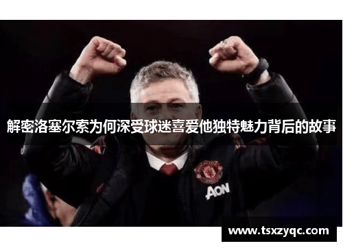 解密洛塞尔索为何深受球迷喜爱他独特魅力背后的故事
