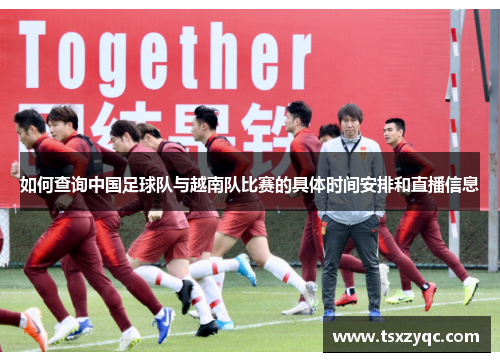 如何查询中国足球队与越南队比赛的具体时间安排和直播信息