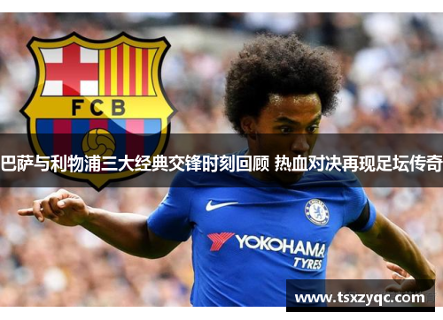 巴萨与利物浦三大经典交锋时刻回顾 热血对决再现足坛传奇