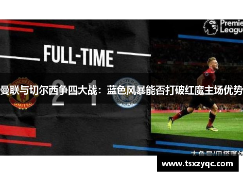曼联与切尔西争四大战：蓝色风暴能否打破红魔主场优势